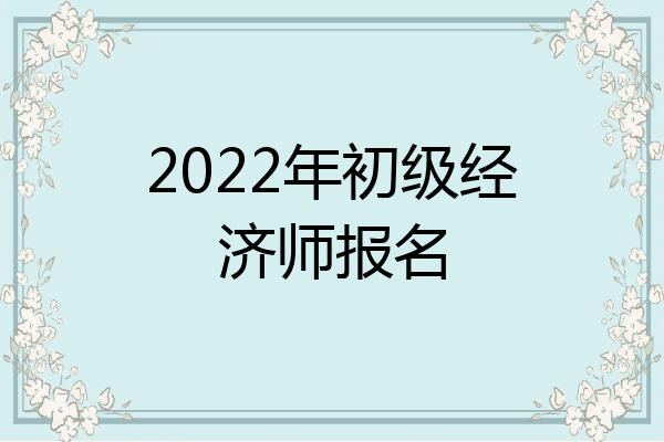 2022年初级经济师报名