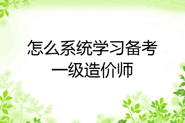 怎么系统学习备考一级造价师