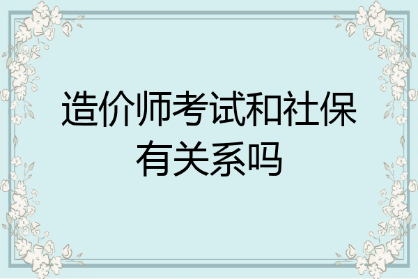 造价师考试和社保有关系吗