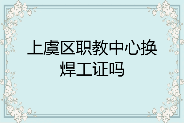 上虞区职教中心换焊工证吗