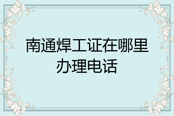 南通焊工证在哪里办理电话