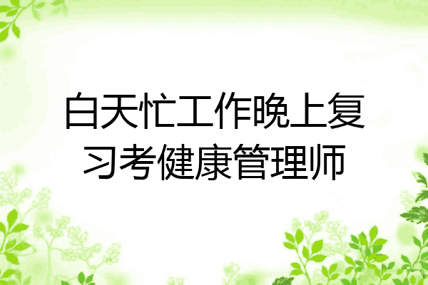 白天忙工作晚上复习考健康管理师