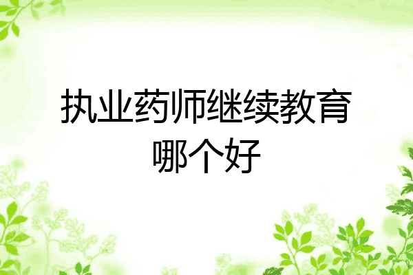执业药师继续教育哪个好