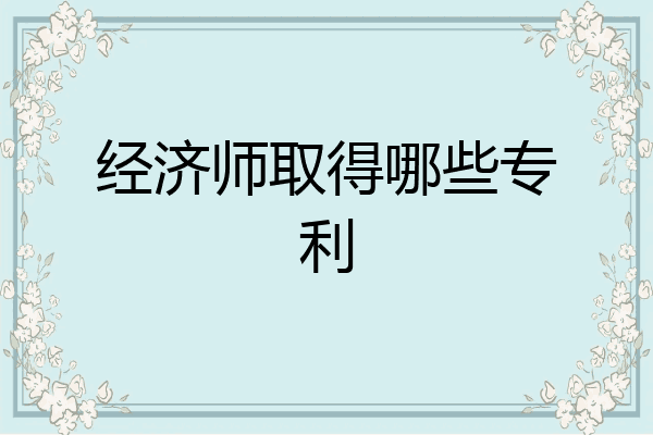 经济师取得哪些专利