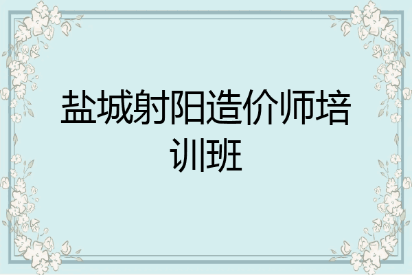 盐城射阳造价师培训班
