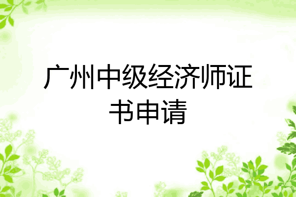 广州中级经济师证书申请