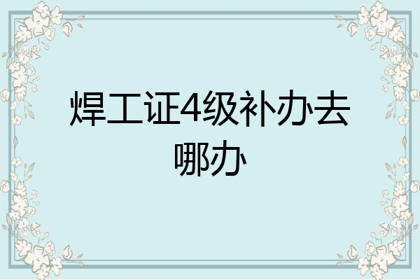 焊工证4级补办去哪办