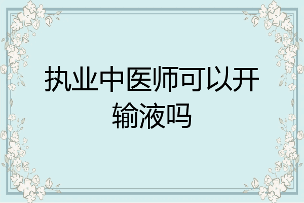 执业中医师可以开输液吗