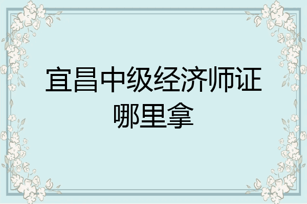 宜昌中级经济师证哪里拿
