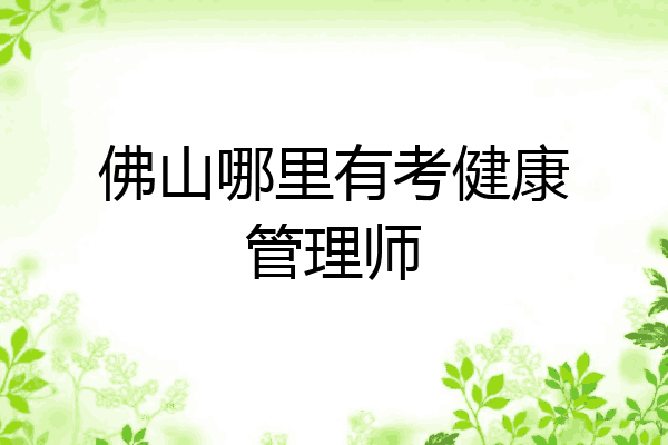佛山哪里有考健康管理师
