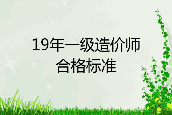 19年一级造价师合格标准