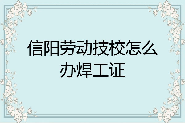 信阳劳动技校怎么办焊工证
