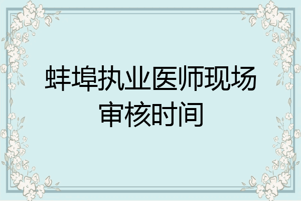 蚌埠执业医师现场审核时间