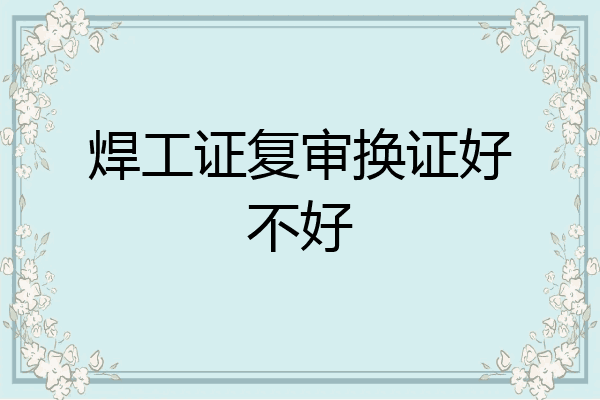 焊工证复审换证好不好