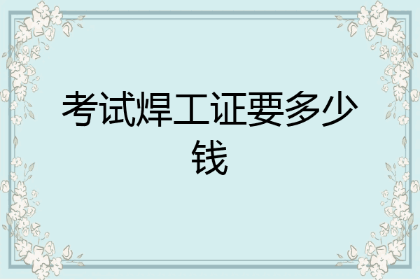 考试焊工证要多少钱