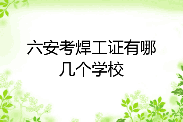 六安考焊工证有哪几个学校