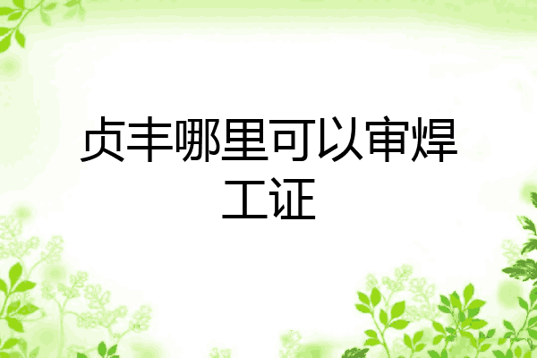 贞丰哪里可以审焊工证