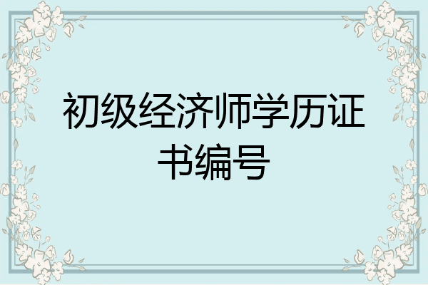 初级经济师学历证书编号