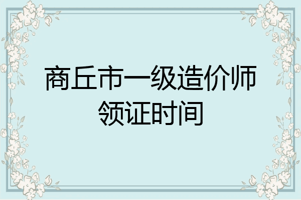 商丘市一级造价师领证时间