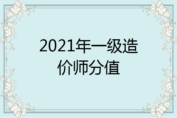2021年一级造价师分值
