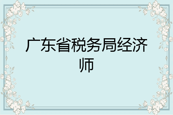 广东省税务局经济师