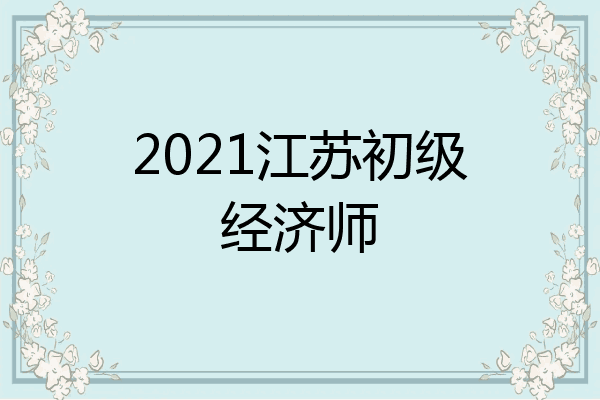 2021江苏初级经济师