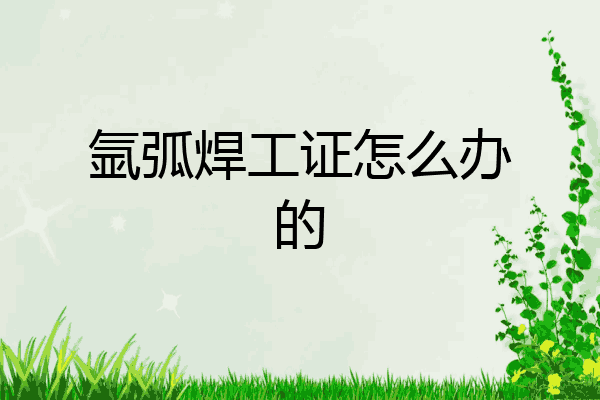 氩弧焊工证怎么办的