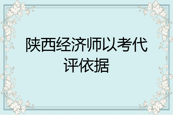 陕西经济师以考代评依据