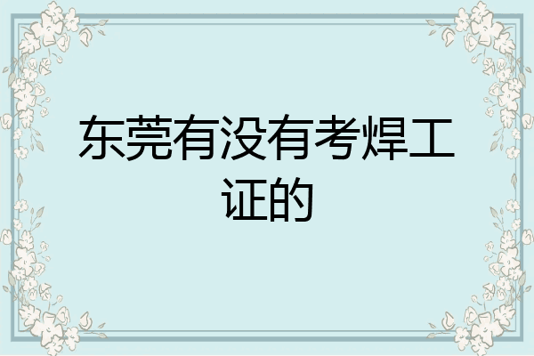 东莞有没有考焊工证的