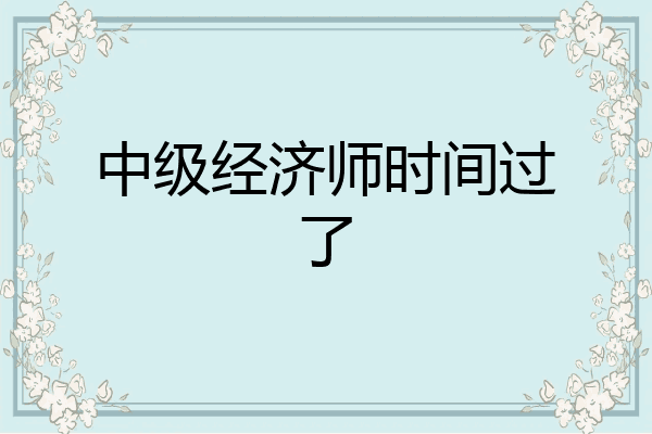 中级经济师时间过了