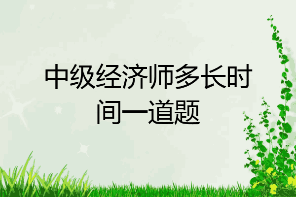 中级经济师多长时间一道题