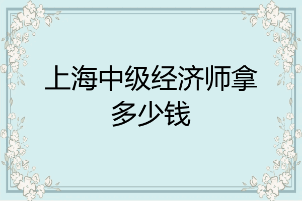 上海中级经济师拿多少钱