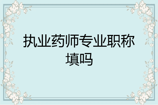 执业药师专业职称填吗