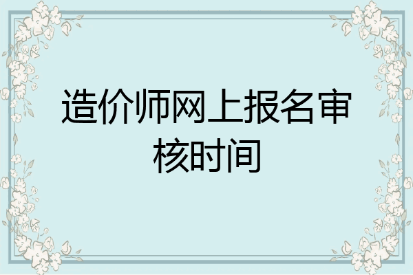 造价师网上报名审核时间