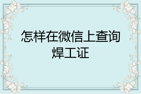 怎样在微信上查询焊工证