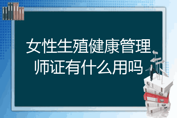 女性生殖健康管理师证有什么用吗