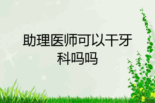 助理医师可以干牙科吗吗