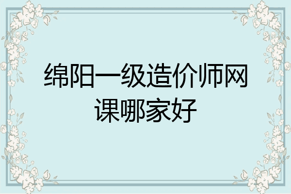 绵阳一级造价师网课哪家好
