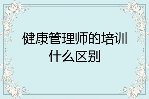 健康管理师的培训什么区别