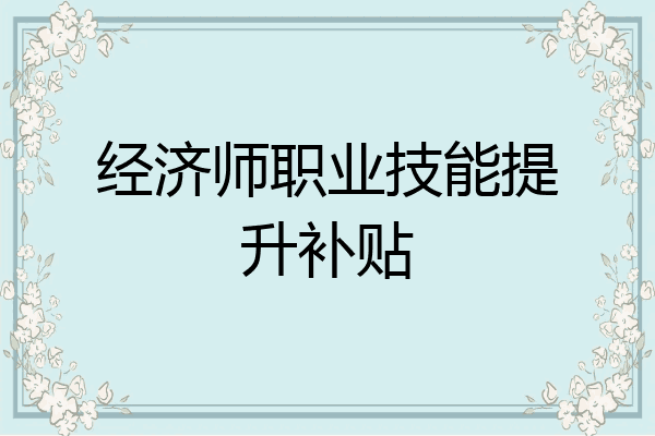 经济师职业技能提升补贴