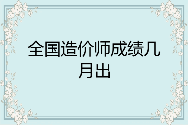 全国造价师成绩几月出