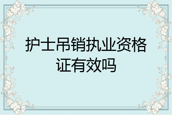 护士吊销执业资格证有效吗