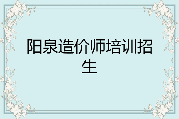阳泉造价师培训招生