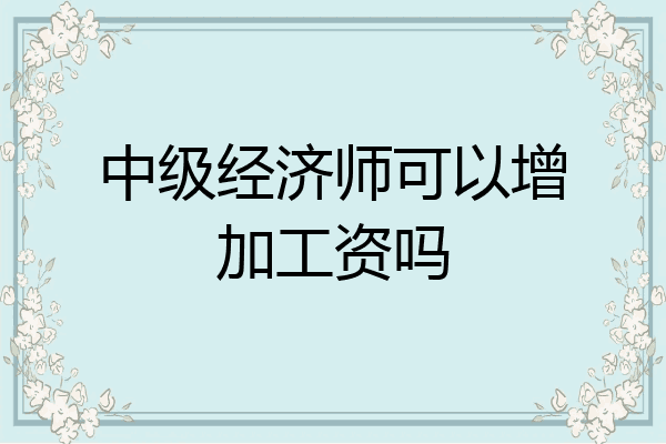 中级经济师可以增加工资吗