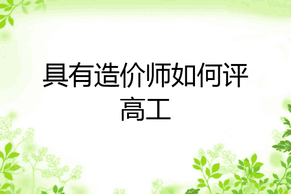 具有造价师如何评高工