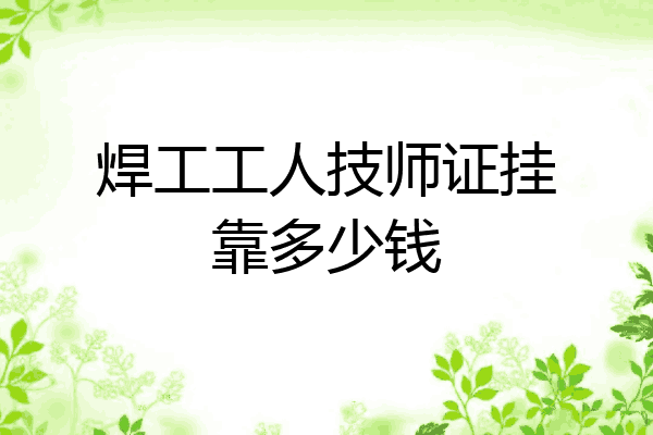 焊工工人技师证挂靠多少钱