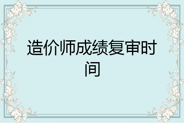 造价师成绩复审时间
