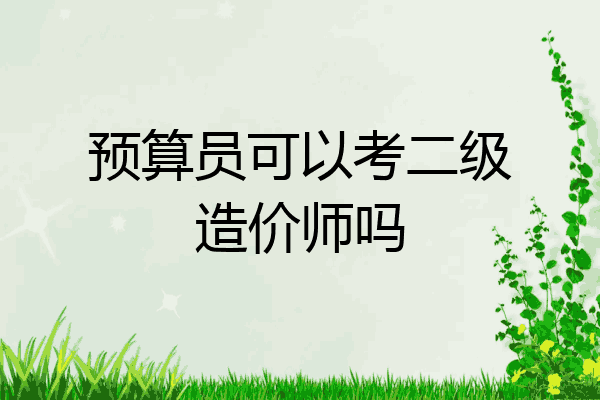 预算员可以考二级造价师吗