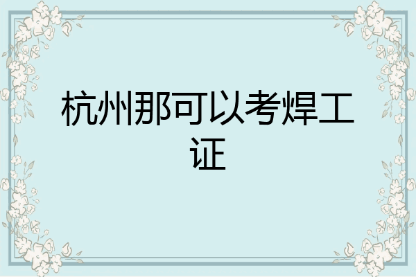 杭州那可以考焊工证