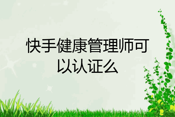 快手健康管理师可以认证么